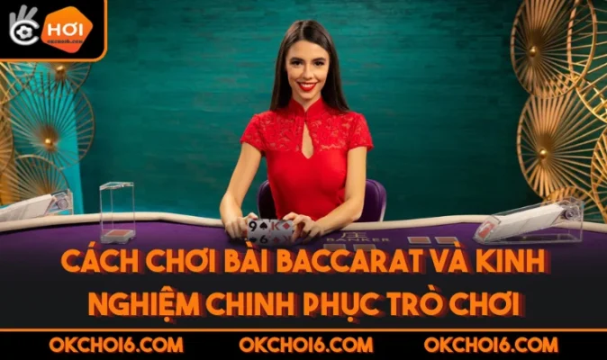 Cách Chơi Bài Baccarat Và Kinh Nghiệm Chinh Phục Trò Chơi