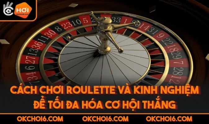 Cách Chơi Roulette Và Kinh Nghiệm Để Tối Đa Hóa Cơ Hội Thắng